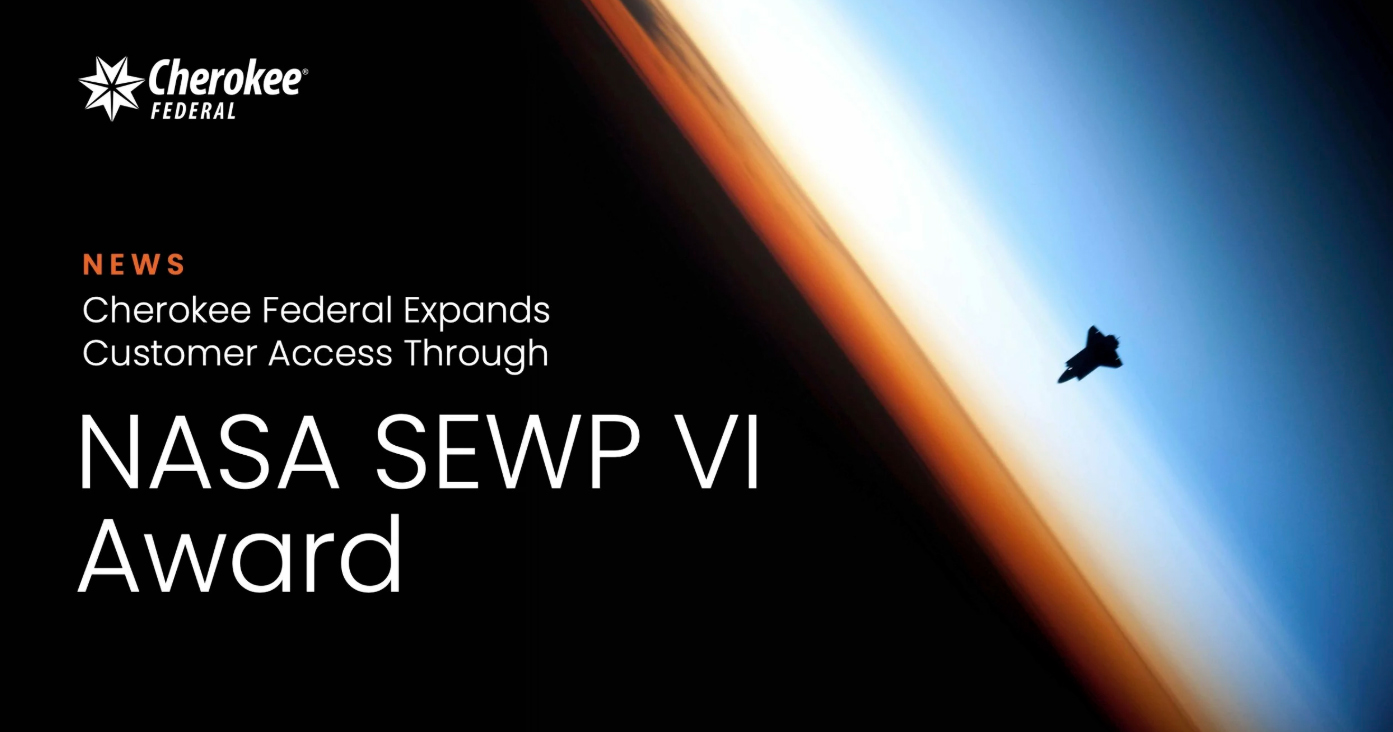 Cherokee Federal Expands Customer Access Through NASA SEWP VI Award